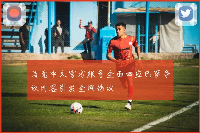 马竞中文官方账号全面回应巴萨争议内容引发全网热议