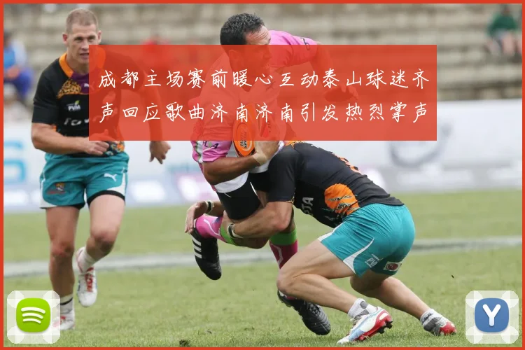 成都主场赛前暖心互动泰山球迷齐声回应歌曲济南济南引发热烈掌声
