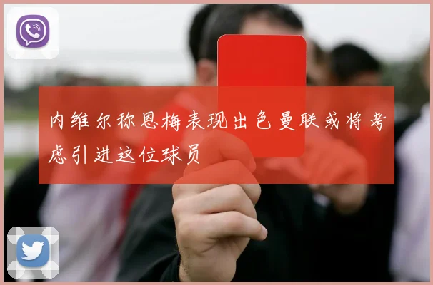 内维尔称恩梅表现出色曼联或将考虑引进这位球员