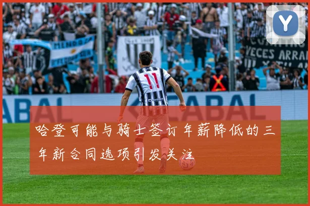 哈登可能与骑士签订年薪降低的三年新合同选项引发关注